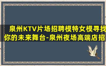 泉州KTV片场招聘模特女模寻找你的未来舞台-泉州夜场高端店招聘竞争力小上班无压力